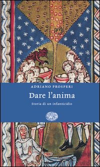 Libro Dare l'anima. Storia di un infanticidio di Adriano Prosperi - ean 9788806167547 - Einaudi