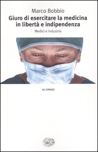 Libro Giuro di esercitare la medicina in libertà e indipendenza. Medici e industria di Marco Bobbio - ean 9788806169916 - Einaudi