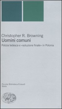 Libro Uomini comuni. Polizia tedesca e «soluzione finale» in Polonia di Christopher R. Browning - ean 9788806170677 - Einaudi