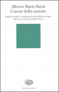 Libro onore della nazione. Identità sessuali e violenza nel nazionalismo europeo dal XVIII secolo alla Grande Guerra di Alberto Mario Banti - ean 9788806178154 - Einaudi