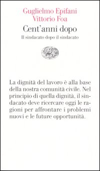 Libro Cent'anni dopo. Il sindacato dopo il sindacato di Guglielmo Epifani; Vittorio Foa - ean 9788806180119 - Einaudi