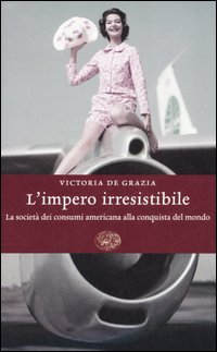 Libro impero irresistibile. La società dei consumi americana alla conquista del mondo di Victoria De Grazia - ean 9788806180478 - Einaudi