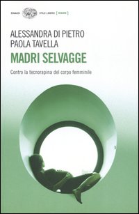 Libro Madri selvagge. Contro la tecnorapina del corpo femminile di Alessandra Di Pietro; Paola Tavella - ean 9788806180546 - Einaudi