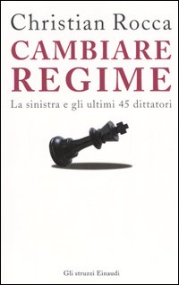Libro Cambiare regime. La sinistra e gli ultimi 45 dittatori di Christian Rocca - ean 9788806182915 - Einaudi