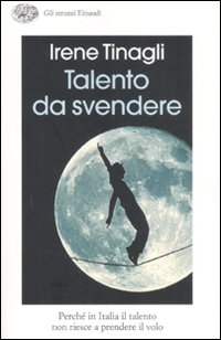 Libro Talento da svendere. Perché in Italia il talento non riesce a prendere il volo di Irene Tinagli - ean 9788806185695 - Einaudi