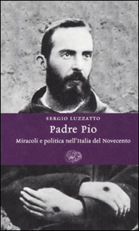 Libro Padre Pio. Miracoli e politica nell'Italia del Novecento di Sergio Luzzatto - ean 9788806185718 - Einaudi