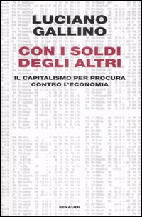 Libro Con i soldi degli altri. Il capitalismo per procura contro l'economia di Luciano Gallino - ean 9788806185992 - Einaudi