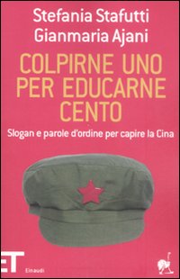 Libro Colpirne uno per educarne cento. Slogan e parole d'ordine per capire la Cina di Stefania Stafutti; Gianmaria Ajani - ean 9788806193027 - Einaudi