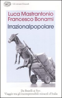 Libro irrazionalpopolare. Da Bocelli ai Suv. Viaggio tra gli incomprensibili miracoli d'Italia di Francesco Bonami; Luca Mastrantonio - ean 9788806194666 - Einaudi