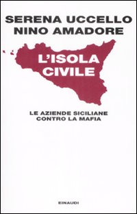 Libro isola civile. Le aziende siciliane contro la mafia di Serena Uccello; Nino Amadore - ean 9788806196813 - Einaudi