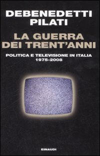 Libro guerra dei trent'anni. Politica e televisione in Italia (1975-2008) di Franco Debenedetti; Antonio Pilati - ean 9788806198015 - Einaudi