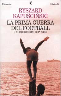 Libro prima guerra del football e altre guerre di poveri di Ryszard Kapuscinski - ean 9788807016202 - Feltrinelli