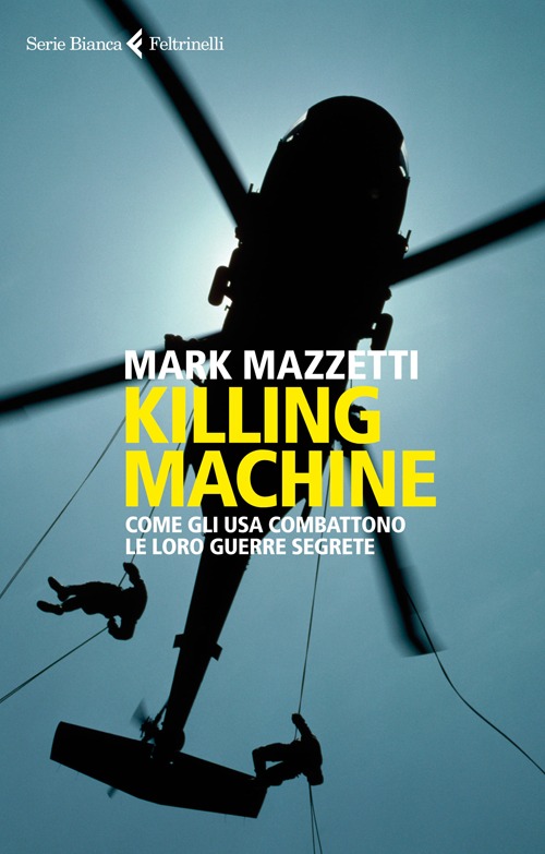 Libro Killing machine. Come gli Usa combattono le loro guerre segrete di Mark Mazzetti - ean 9788807172731 - Feltrinelli