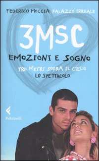 Libro 3MSC. Emozioni e sogno. Tre metri sopra il cielo. Lo spettacolo di Federico Moccia; Palazzo Irreale - ean 9788807421211 - Feltrinelli