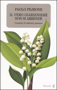 Libro vero giardiniere non si arrende. Cronache di ordinaria pazienza di Paolo Pejrone - ean 9788807490262 - Feltrinelli