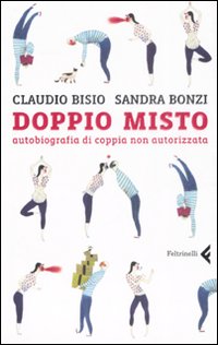 Libro Doppio misto. Autobiografia di coppia non autorizzata di Claudio Bisio; Sandra Bonzi - ean 9788807702020 - Feltrinelli