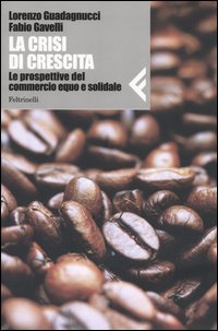 Libro crisi di crescita. Le prospettive del commercio equo e solidale di Lorenzo Guadagnucci; Fabio Gavelli - ean 9788807710179 - Feltrinelli