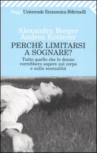 Libro Perché limitarsi a sognare? Tutto quello che le donne vorrebbero sapere sul corpo e sulla sessualità di Alexandra Berger; Andrea Ketterer - ean 9788807815348 - Feltrinelli