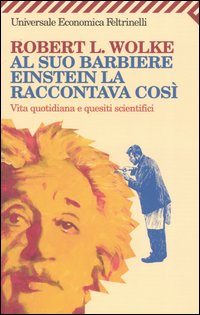 Libro Al suo barbiere Einstein la raccontava così. Vita quotidiana e quesiti scientifici di Robert L. Wolke - ean 9788807818202 - Feltrinelli
