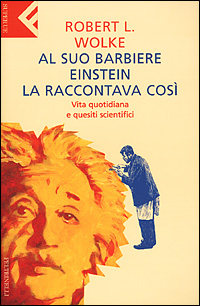 Libro Al suo barbiere Einstein la raccontava così. Vita quotidiana e quesiti scientifici di Robert L. Wolke - ean 9788807840036 - Feltrinelli