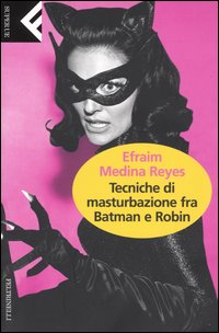 Libro Tecniche di masturbazione fra Batman e Robin di Efraim Medina Reyes - ean 9788807840388 - Feltrinelli