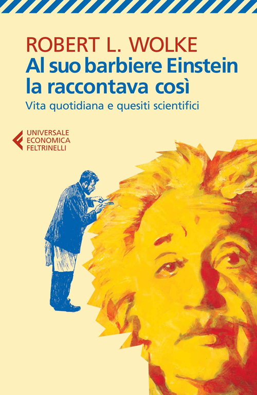 Libro Al suo barbiere Einstein la raccontava così. Vita quotidiana e quesiti scientifici di Robert L. Wolke - ean 9788807884931 - Feltrinelli
