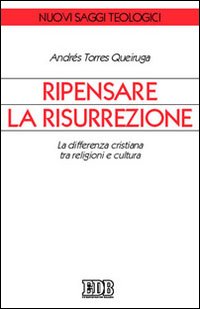 Libro Ripensare la risurrezione. La differenza cristiana tra religioni e cultura di Andrés Torres Queiruga - ean 9788810405796 - EDB