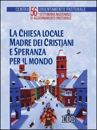 Libro Chiesa locale madre dei cristiani e speranza per il mondo. 56ª Settimana nazionale di aggiornamento pastorale di  - ean 9788810531129 - EDB