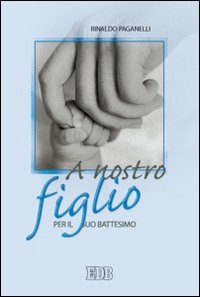 Libro A nostro figlio. Per il suo battesimo di Rinaldo Paganelli - ean 9788810712023 - EDB