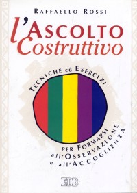 Libro ascolto costruttivo. Tecniche ed esercizi per formarsi all'osservazione e all'accoglienza di Raffaello Rossi - ean 9788810807316 - EDB