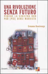 Libro rivoluzione senza futuro. Perché la sinistra non può (più) dirsi marxista di Ermanno Bencivenga - ean 9788811597261 - Garzanti