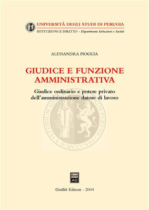 Libro Giudice e funzione amministrativa. Giudice ordinario e potere privato dell'amministrazione datore di lavoro di Alessandra Pioggia - ean 9788814113345 - Giuffrè