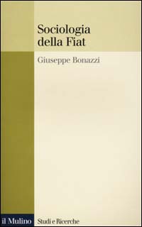 Libro Sociologia della Fiat. Ricerche e discorsi 1950-2000 di Giuseppe Bonazzi - ean 9788815076823 - Il Mulino