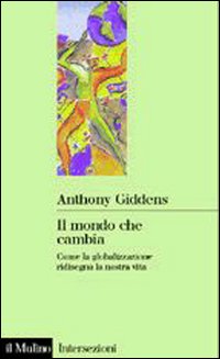 Libro mondo che cambia. Come la globalizzazione ridisegna la nostra vita di Anthony Giddens - ean 9788815076960 - Il Mulino