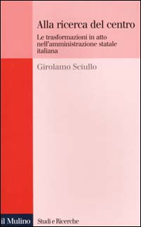 Libro Alla ricerca del centro. Le trasformazioni in atto nell'amministrazione statale italiana di Girolamo Sciullo - ean 9788815078254 - Il Mulino