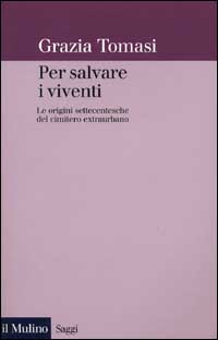 Libro Per salvare i viventi. Le origini settecentesche del cimitero extraurbano di Grazia Tomasi - ean 9788815082534 - Il Mulino