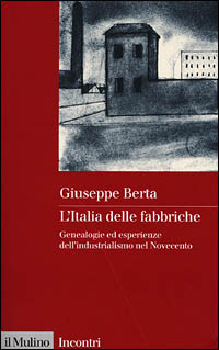Libro Italia delle fabbriche. Genealogie ed esperienze dell'industrialismo nel Novecento di Giuseppe Berta - ean 9788815083272 - Il Mulino