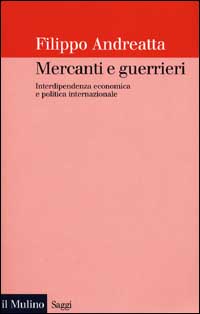 Libro Mercanti e guerrieri. Interdipendenza economica e politica internazionale di Filippo Andreatta - ean 9788815083951 - Il Mulino