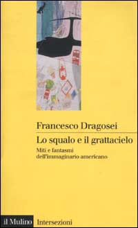 Libro squalo e il grattacielo. Miti e fantasmi dell'immaginario americano di Francesco Dragosei - ean 9788815085962 - Il Mulino