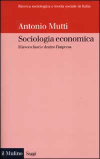 Libro Sociologia economica. Il lavoro fuori e dentro l'impresa di Antonio Mutti - ean 9788815086143 - Il Mulino