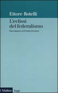 Libro eclissi del federalismo. Da Cattaneo al Partito d'azione di Ettore Rotelli - ean 9788815090133 - Il Mulino