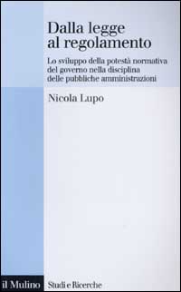 Libro Dalla legge al regolamento. Lo sviluppo della potestà normativa del Governo nella disciplina delle pubbliche amministrazioni di Nicola Lupo - ean 9788815093455 - Il Mulino
