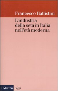 Libro industria della seta in Italia nell'età moderna di Francesco Battistini - ean 9788815093752 - Il Mulino