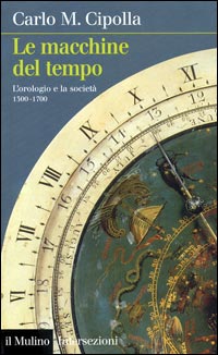 Libro macchine del tempo. L'orologio e la società (1300-1700) di Carlo M. Cipolla - ean 9788815095886 - Il Mulino