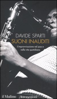 Libro Suoni inauditi. L'improvvisazione nel jazz e nella vita quotidiana di Davide Sparti - ean 9788815098276 - Il Mulino