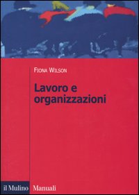 Libro Lavoro e organizzazioni di Fiona Wilson - ean 9788815099495 - Il Mulino