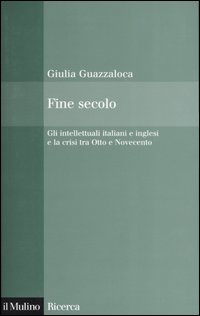 Libro Fine secolo. Gli intellettuali italiani e inglesi e la crisi tra Otto e Novecento di Giulia Guazzaloca - ean 9788815099518 - Il Mulino