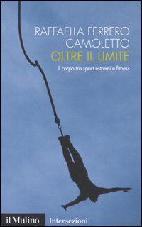 Libro Oltre il limite. Il corpo tra sport estremi e fitness di Raffaella Ferrero Camoletto - ean 9788815102331 - Il Mulino