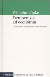 Libro Democrazia ed economia. L'umanesimo liberale nella civitas humana di Wilhelm Röpke - ean 9788815102393 - Il Mulino