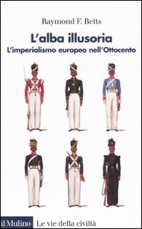 Libro alba illusoria. L'imperialismo europeo nell'Ottocento di Raymond F. Betts - ean 9788815105097 - Il Mulino